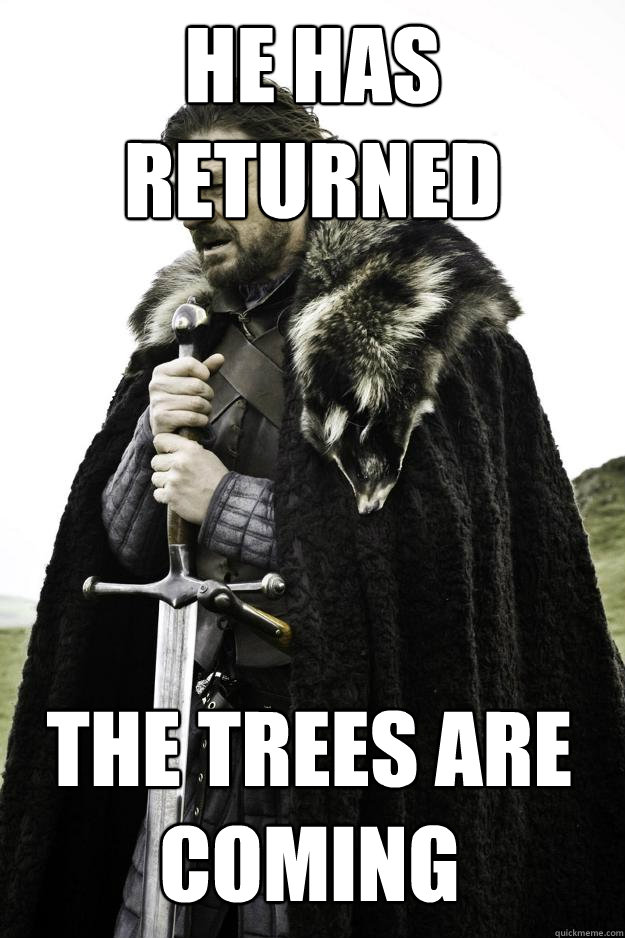 He has returned The trees are coming  Winter is coming