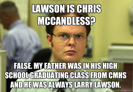 Lawson is Chris McCandless? False. My father was in his high school graduating class from CMHS and he was always Larry Lawson. - Lawson is Chris McCandless? False. My father was in his high school graduating class from CMHS and he was always Larry Lawson.  Dwight