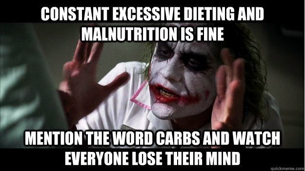 Constant excessive dieting and malnutrition is fine mention the word carbs and watch everyone lose their mind  Joker Mind Loss