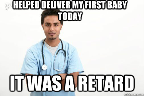 Helped deliver my first baby today it was a retard  