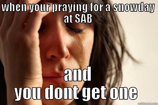 WHEN YOUR PRAYING FOR A SNOWDAY AT SAB AND YOU DONT GET ONE  First World Problems