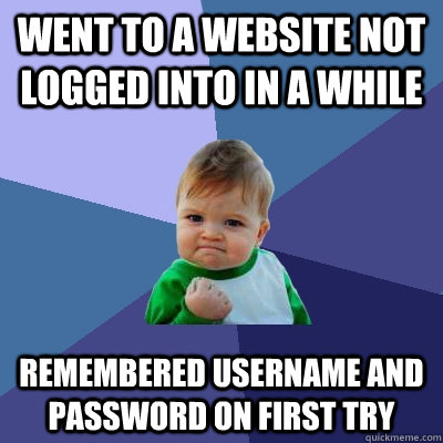 Went to a website not logged into in a while Remembered username and password on first try  - Went to a website not logged into in a while Remembered username and password on first try   Success Kid