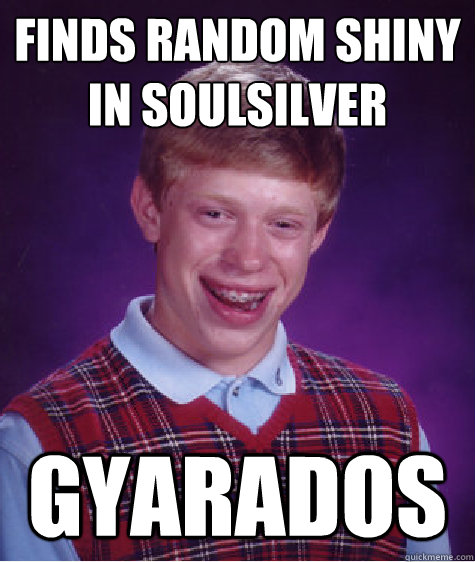 Finds random Shiny
in soulsilver Gyarados  Bad Luck Brian