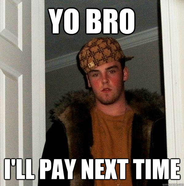 Yo bro I'll pay next time - Yo bro I'll pay next time  Scumbag Steve