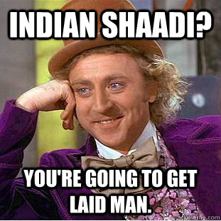 Indian Shaadi? You're going to get laid man. - Indian Shaadi? You're going to get laid man.  Creepy Wonka