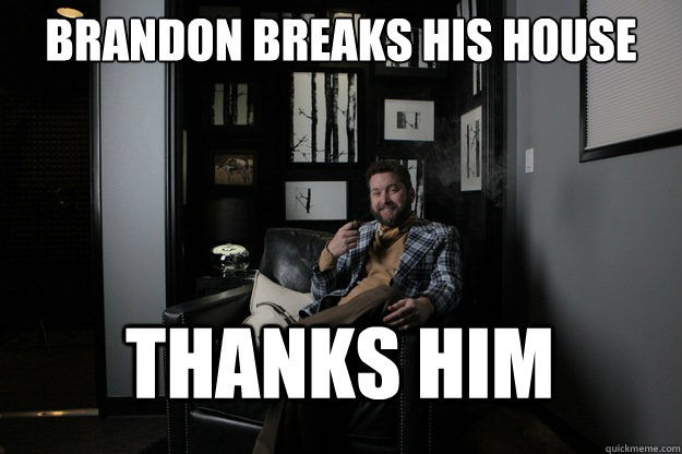 Brandon breaks his house Thanks him  benevolent bro burnie