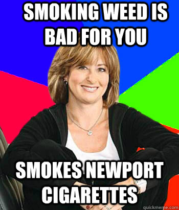 Smoking Weed is bad for you Smokes newport cigarettes - Smoking Weed is bad for you Smokes newport cigarettes  Sheltering Suburban Mom