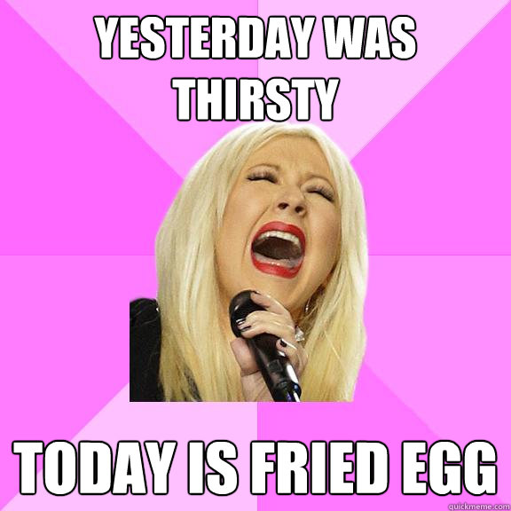 yesterday was thirsty today is fried egg  Wrong Lyrics Christina