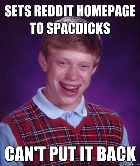 Sets reddit homepage to spacdicks can't put it back  Bad Luck Brian