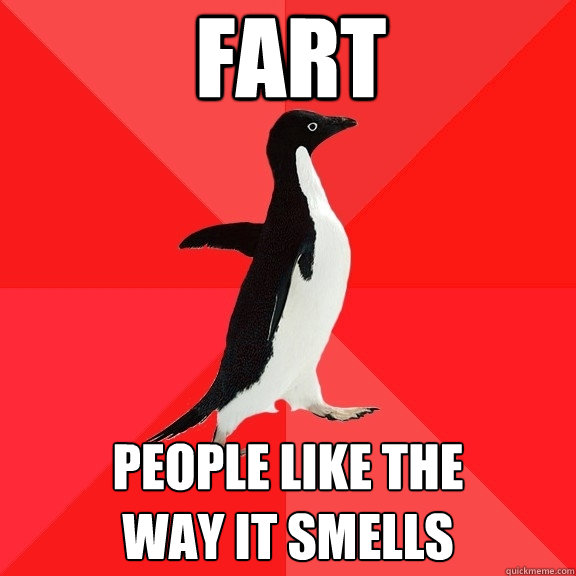 fart people like the 
way it smells  Socially Awesome Penguin