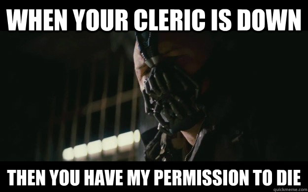 When your cleric is down Then you have my permission to die - When your cleric is down Then you have my permission to die  Badass Bane