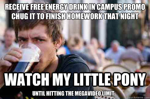 Receive Free Energy Drink in campus promo
Chug it to finish homework that night Watch my little pony  Until hitting the megavideo limit  Lazy College Senior