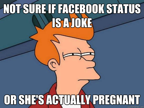 not sure if Facebook status is a joke Or she's actually pregnant  Futurama Fry