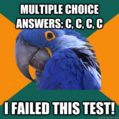 Multiple Choice Answers: C, C, C, C I failed this test! - Multiple Choice Answers: C, C, C, C I failed this test!  Paranoid Parrot