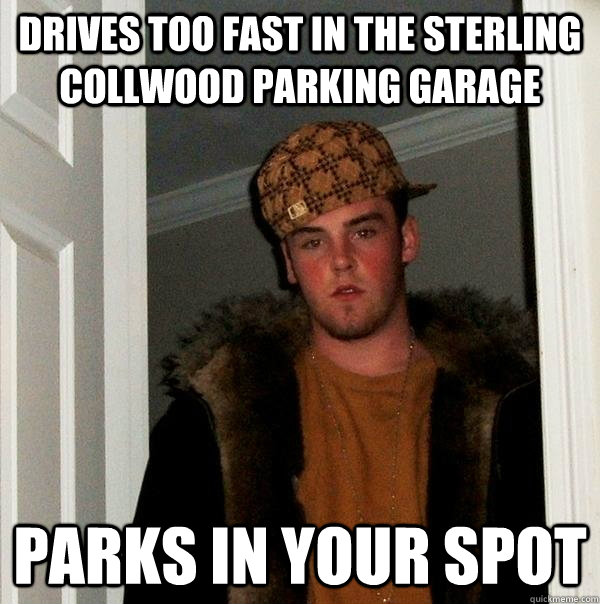 drives too fast in the sterling collwood parking garage parks in your spot  Scumbag Steve