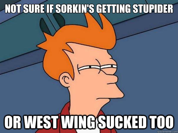 NOT SURE IF SORKIN'S GETTING STUPIDER OR WEST WING SUCKED TOO  Futurama Fry