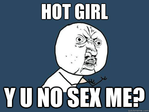 Hot girl Y u no sex me? - Hot girl Y u no sex me?  Y U No