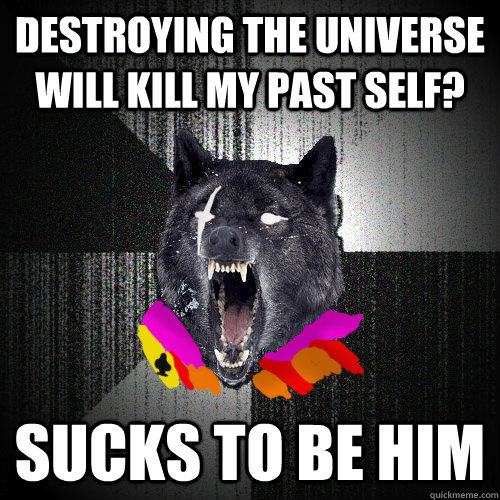 DESTROYING THE UNIVERSE WILL KILL MY PAST SELF? SUCKS TO BE HIM - DESTROYING THE UNIVERSE WILL KILL MY PAST SELF? SUCKS TO BE HIM  Insanity Jack Noir