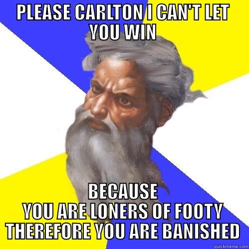 PLEASE CARLTON I CAN'T LET YOU WIN BECAUSE YOU ARE LONERS OF FOOTY THEREFORE YOU ARE BANISHED Advice God