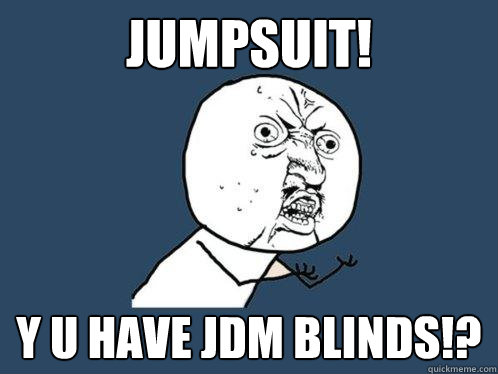 JUMPSUIT! Y U HAVE JDM BLINDS!?  Y U No