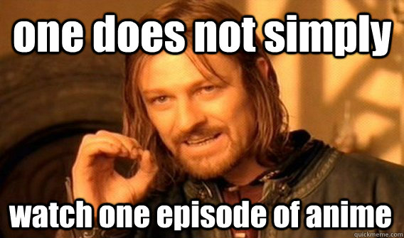 one does not simply watch one episode of anime  One Does Not Simply