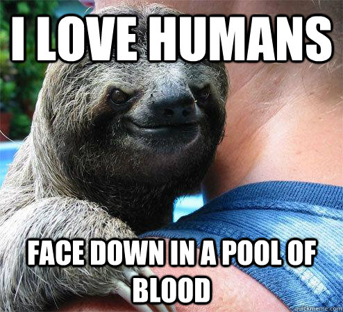 i love humans face down in a pool of blood  Suspiciously Evil Sloth