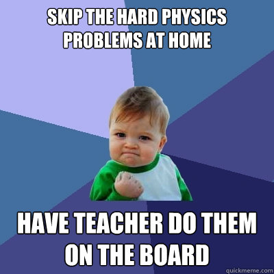 skip the hard physics problems at home have teacher do them on the board  Success Kid