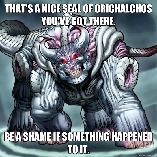 That's a nice seal of orichalchos you've got there. Be a Shame if something happened to it. - That's a nice seal of orichalchos you've got there. Be a Shame if something happened to it.  Misc