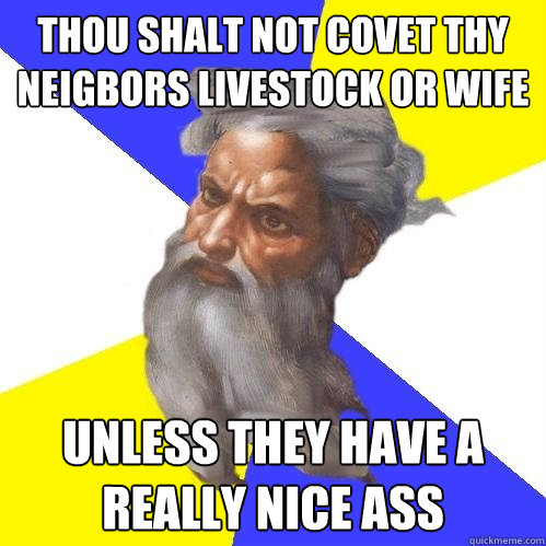 thou shalt not covet thy neigbors livestock or wife unless they have a really nice ass  Advice God