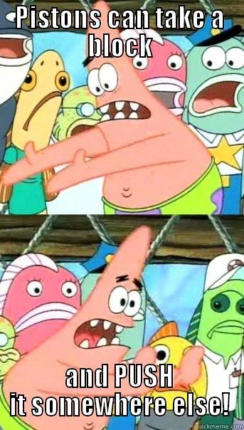 PISTONS CAN TAKE A BLOCK AND PUSH IT SOMEWHERE ELSE! Push it somewhere else Patrick