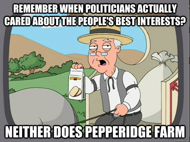 Remember when politicians actually cared about the people's best interests? Neither does Pepperidge farm  Pepperidge Farm Remembers