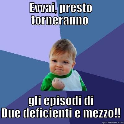 EVVAI, PRESTO TORNERANNO  GLI EPISODI DI DUE DEFICIENTI E MEZZO!! Success Kid