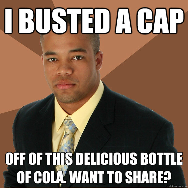 i busted a cap off of this delicious bottle of cola. want to share?  Successful Black Man