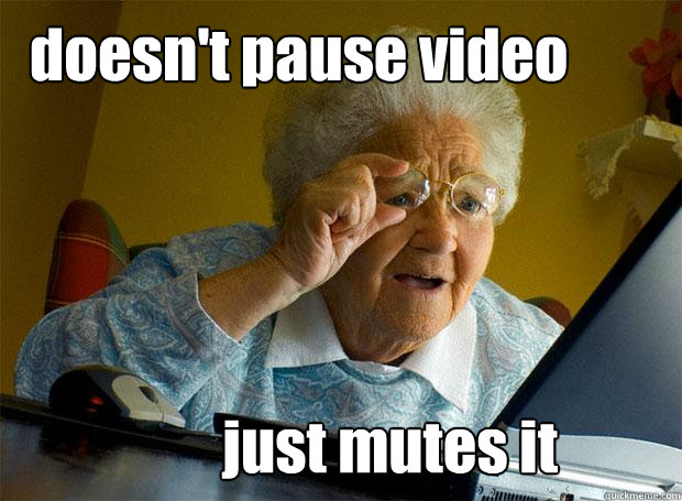 doesn't pause video just mutes it  Grandma finds the Internet