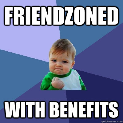 Friendzoned with benefits  - Friendzoned with benefits   Success Kid