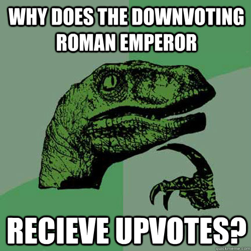 why does the downvoting roman emperor recieve upvotes?  Philosoraptor