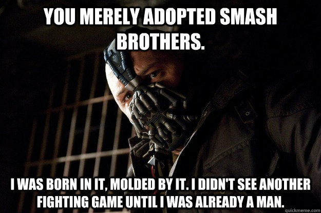 You merely adopted Smash brothers. I was born in it, molded by it. I didn't see another fighting game until i was already a man. - You merely adopted Smash brothers. I was born in it, molded by it. I didn't see another fighting game until i was already a man.  Angry Bane