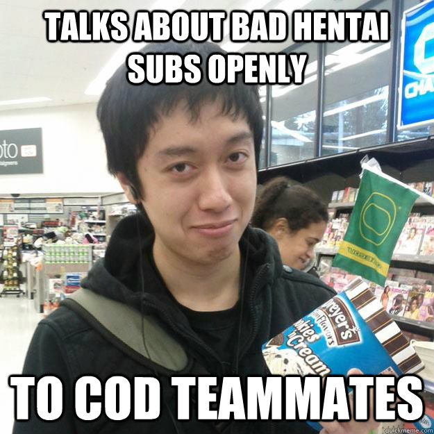 talks about bad hentai subs openly to CoD teammates  