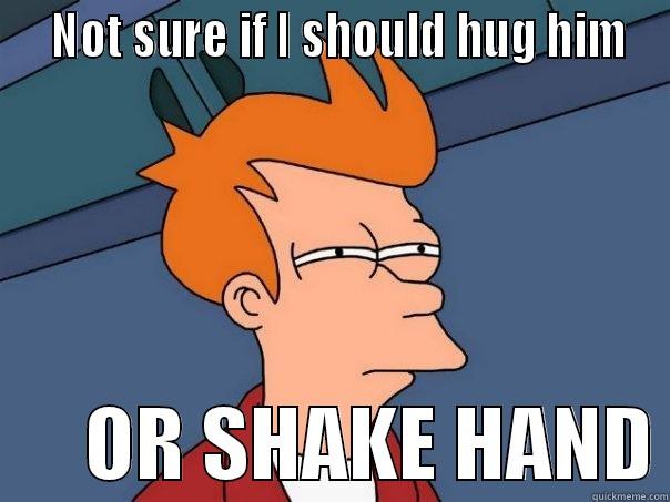   NOT SURE IF I SHOULD HUG HIM       OR SHAKE HAND Futurama Fry