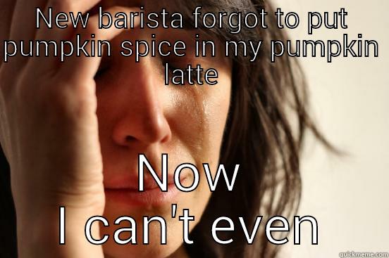 NEW BARISTA FORGOT TO PUT PUMPKIN SPICE IN MY PUMPKIN LATTE NOW I CAN'T EVEN First World Problems