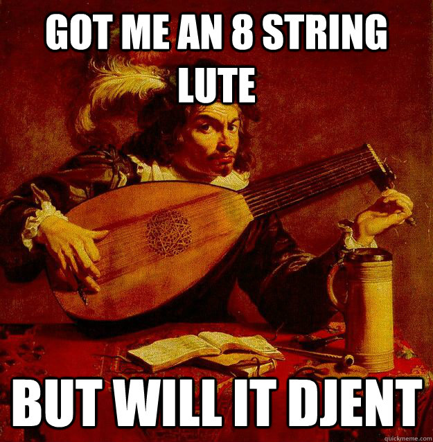 Got me an 8 string lute but will it djent  Djent