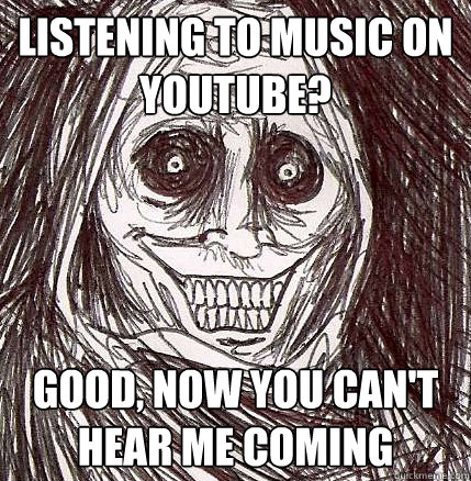 Listening to music on youtube? Good, now you can't hear me coming - Listening to music on youtube? Good, now you can't hear me coming  Horrifying Houseguest