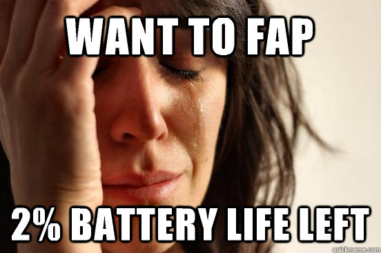 Want to fap 2% battery life left  First World Problems