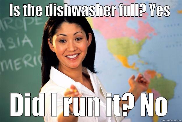 IS THE DISHWASHER FULL? YES DID I RUN IT? NO Unhelpful High School Teacher