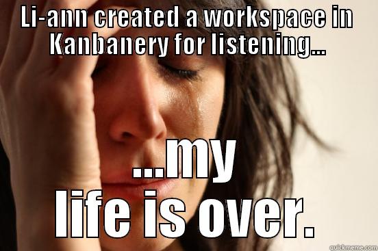 LI-ANN CREATED A WORKSPACE IN KANBANERY FOR LISTENING... ...MY LIFE IS OVER. First World Problems