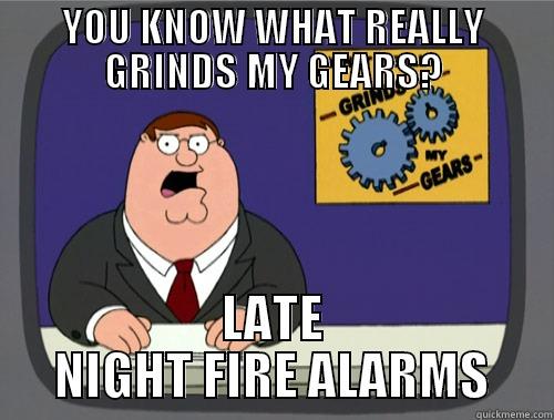 LATE NIGHT FIRE ALARMS - YOU KNOW WHAT REALLY GRINDS MY GEARS? LATE NIGHT FIRE ALARMS Grinds my gears