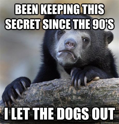 Been keeping this secret since the 90's I let the dogs out  Confession Bear