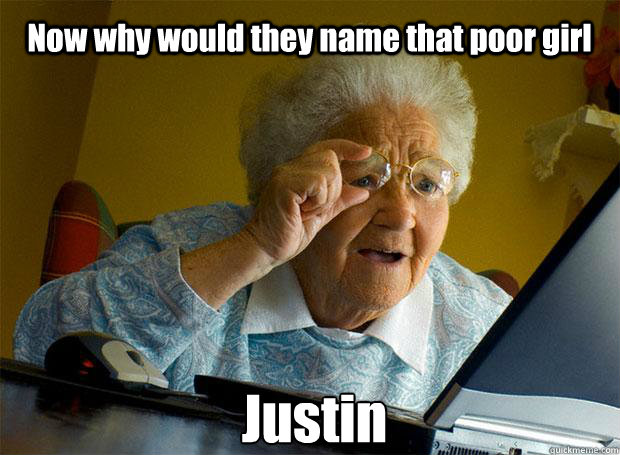 Now why would they name that poor girl Justin   Caption 5 goes here Caption 6 goes here  Grandma finds the Internet