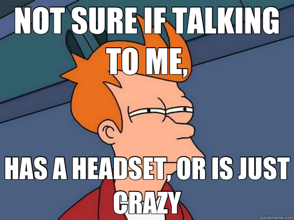 NOT SURE IF TALKING TO ME, HAS A HEADSET, OR IS JUST CRAZY - NOT SURE IF TALKING TO ME, HAS A HEADSET, OR IS JUST CRAZY  Futurama Fry