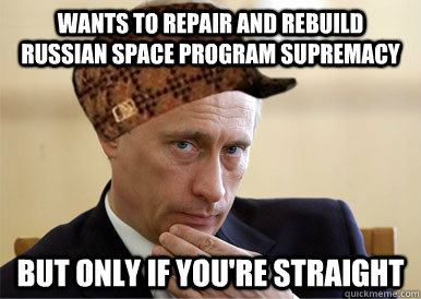 Wants to repair and rebuild Russian space program supremacy  But only if you're straight - Wants to repair and rebuild Russian space program supremacy  But only if you're straight  Scumbag Putin